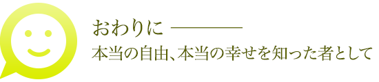 おわりに ── 本当の自由、本当の幸せを知った者として