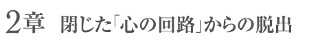 2章 - 閉じた「心の回路」からの脱出