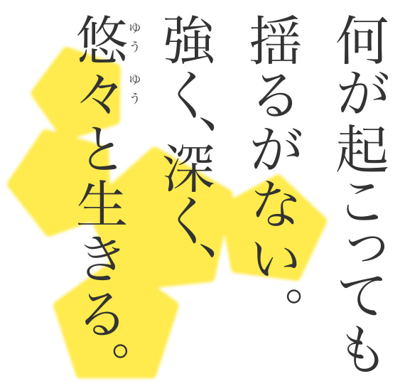 何が起こっても揺るがず、強く、深く、悠々と生きる