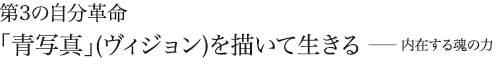 第3の自分革命 「青写真」(ヴィジョン)を描いて生きる ── 内在する魂の力