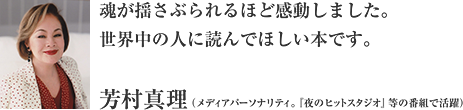 魂が揺さぶられるほど感動しました。世界中の人に読んでほしい本です。芳村真理