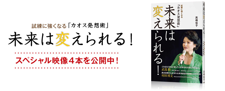 試練に強くなる「カオス発想術」未来は変えられる！スペシャル映像４本を公開中！